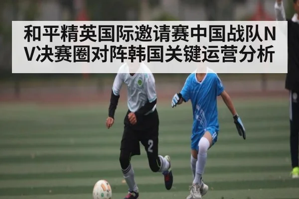 和平精英国际邀请赛中国战队NV决赛圈对阵韩国关键运营分析（KAIYUN）