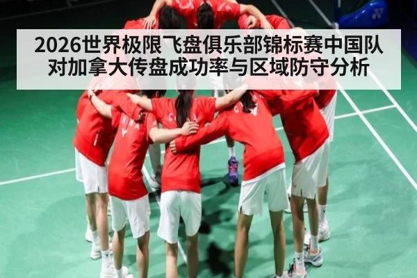 2026世界极限飞盘俱乐部锦标赛中国队对加拿大传盘成功率与区域防守分析（KAIYUN）