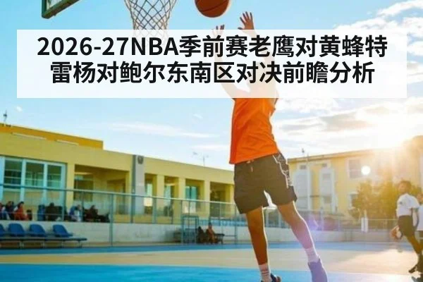 2026-27NBA季前赛老鹰对黄蜂特雷杨对鲍尔东南区对决前瞻分析（KAIYUN）